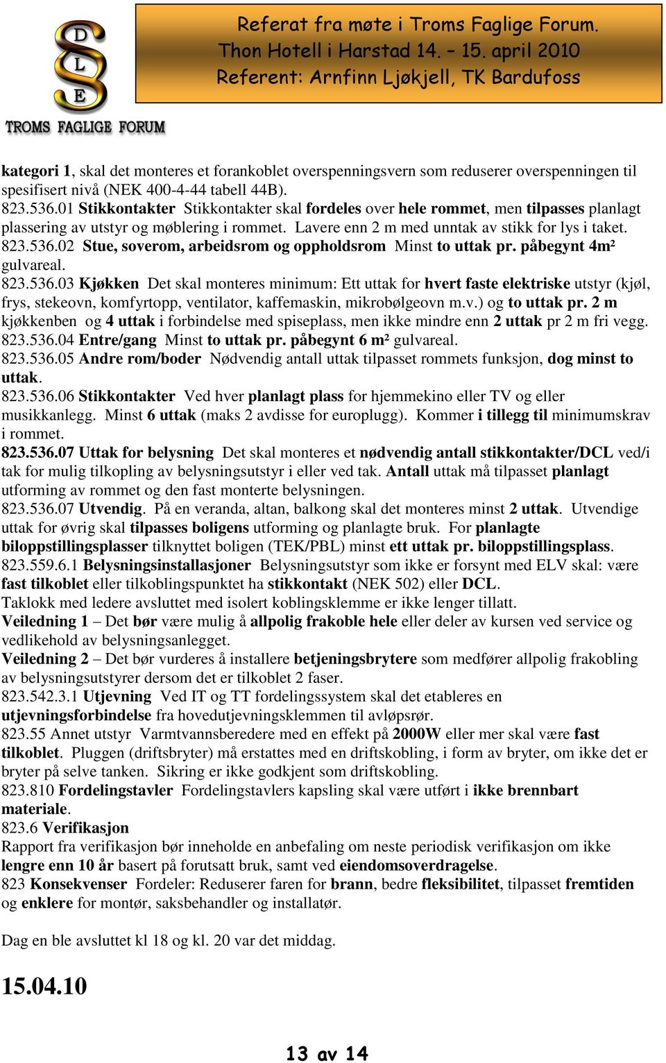 02 Stue, soverom, arbeidsrom og oppholdsrom Minst to uttak pr. påbegynt 4m² gulvareal. 823.536.