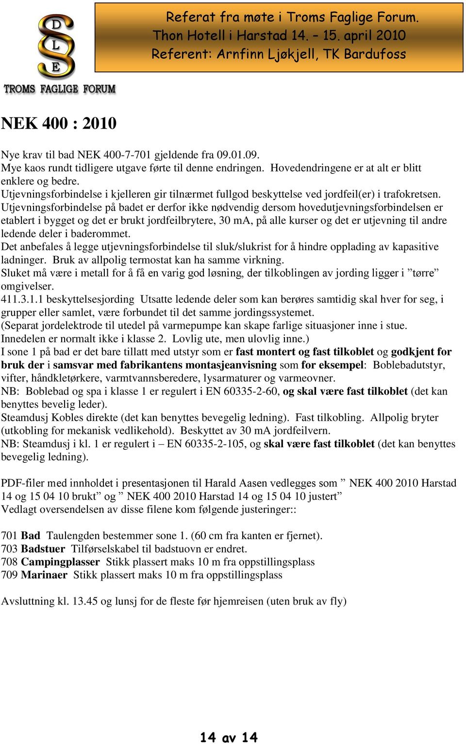 Utjevningsforbindelse på badet er derfor ikke nødvendig dersom hovedutjevningsforbindelsen er etablert i bygget og det er brukt jordfeilbrytere, 30 ma, på alle kurser og det er utjevning til andre