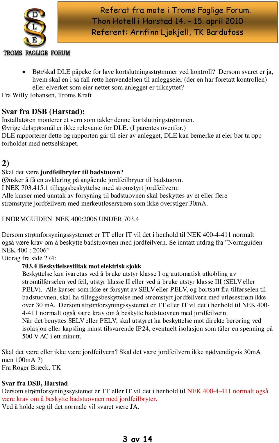 Fra Willy Johansen, Troms Kraft Installatøren monterer et vern som takler denne kortslutningstrømmen. Øvrige delspørsmål er ikke relevante for DLE. (I parentes ovenfor.