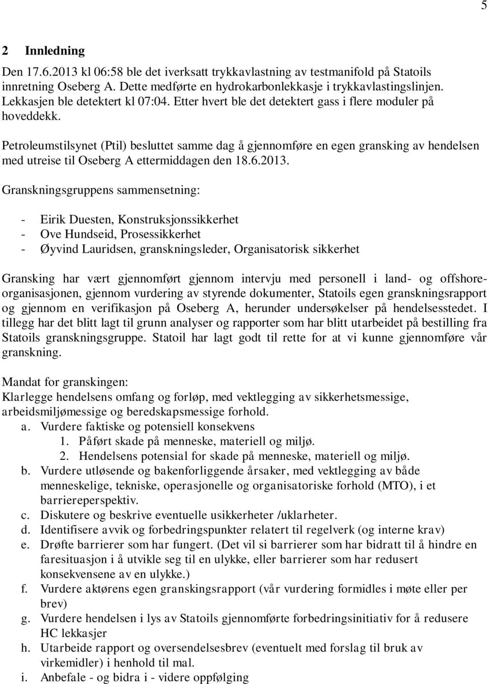 Petroleumstilsynet (Ptil) besluttet samme dag å gjennomføre en egen gransking av hendelsen med utreise til Oseberg A ettermiddagen den 18.6.2013.