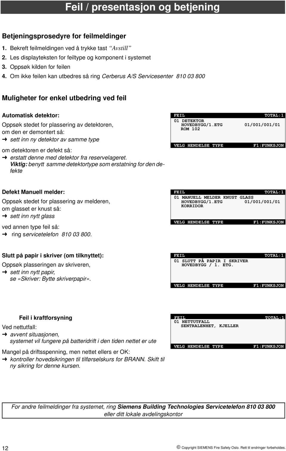 Om ikke feilen kan utbedres så ring Cerberus A/S Servicesenter 810 03 800 Muligheter for enkel utbedring ved feil Automatisk detektor: Oppsøk stedet for plassering av detektoren, om den er demontert