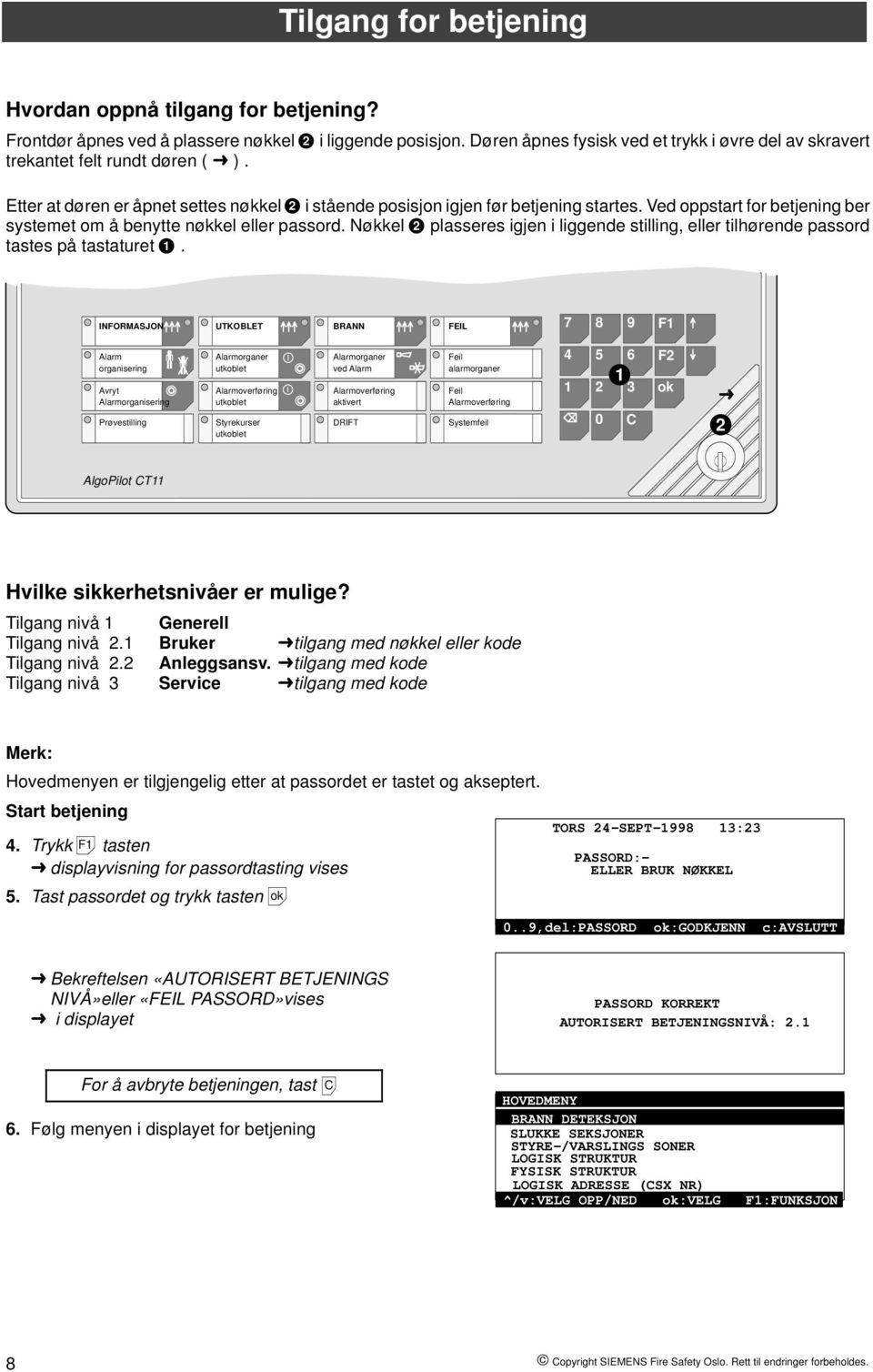 Ved oppstart for betjening ber systemet om å benytte nøkkel eller passord. Nøkkel 2 plasseres igjen i liggende stilling, eller tilhørende passord tastes på tastaturet 1.
