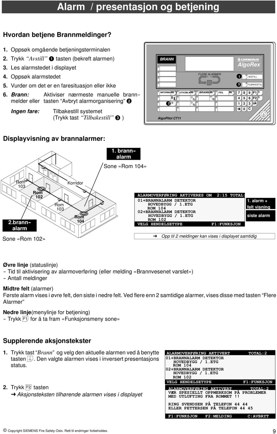 Brann: Aktiviser nærmeste manuelle brann-- melder eller tasten Avbryt alarmorganisering 2 Ingen fare: Tilbakestill systemet (Trykk tast Tilbakestill 3 ) BRANN FLERE ALARMER INFORMASJON UTKOBLING