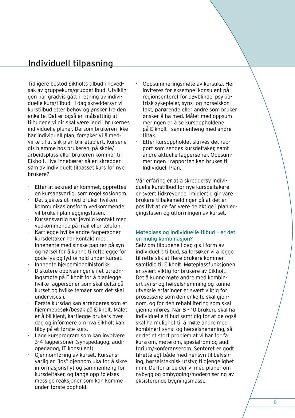 Dersom brukeren ikke har individuell plan, forsøker vi å medvirke til at slik plan blir etablert. Kursene gis hjemme hos brukeren, på skole/ arbeidsplass eller brukeren kommer til Eikholt.