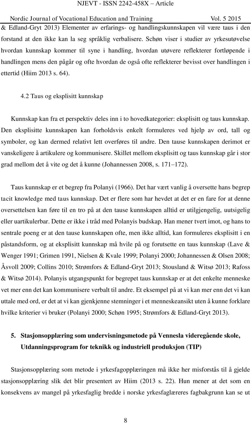 bevisst over handlingen i ettertid (Hiim 2013 s. 64). 4.2 Taus og eksplisitt kunnskap Kunnskap kan fra et perspektiv deles inn i to hovedkategorier: eksplisitt og taus kunnskap.