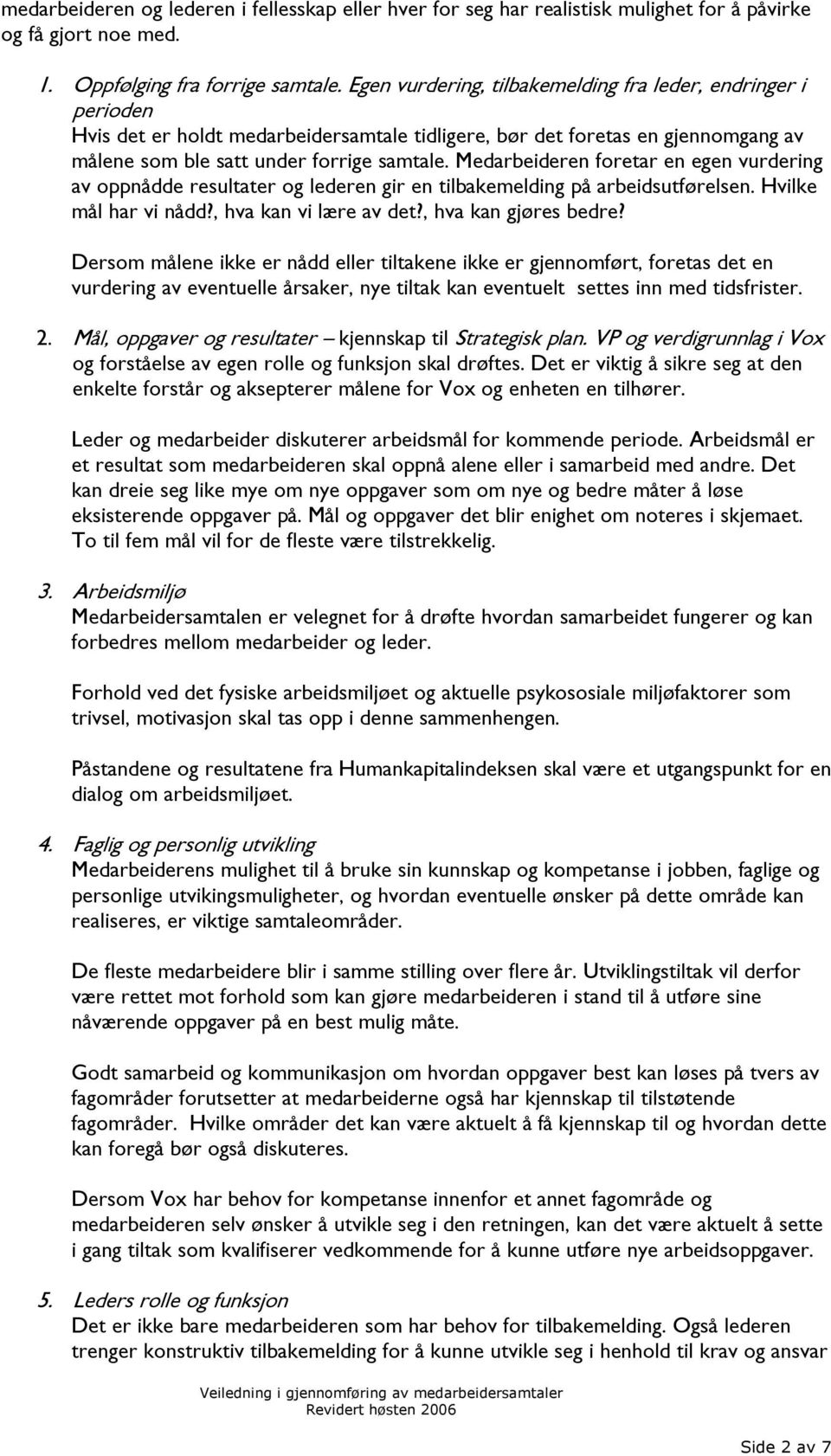 Medarbeideren foretar en egen vurdering av oppnådde resultater og lederen gir en tilbakemelding på arbeidsutførelsen. Hvilke mål har vi nådd?, hva kan vi lære av det?, hva kan gjøres bedre?