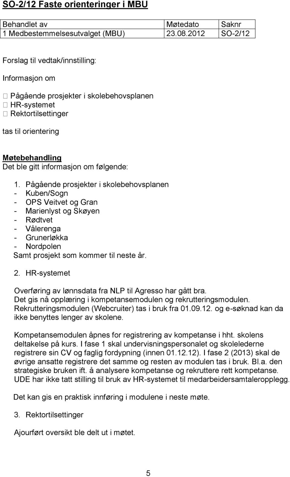 Pågående prosjekter i skolebehovsplanen - Kuben/Sogn - OPS Veitvet og Gran - Marienlyst og Skøyen - Rødtvet - Vålerenga - Grunerløkka - Nordpolen Samt prosjekt som kommer til neste år. 2.