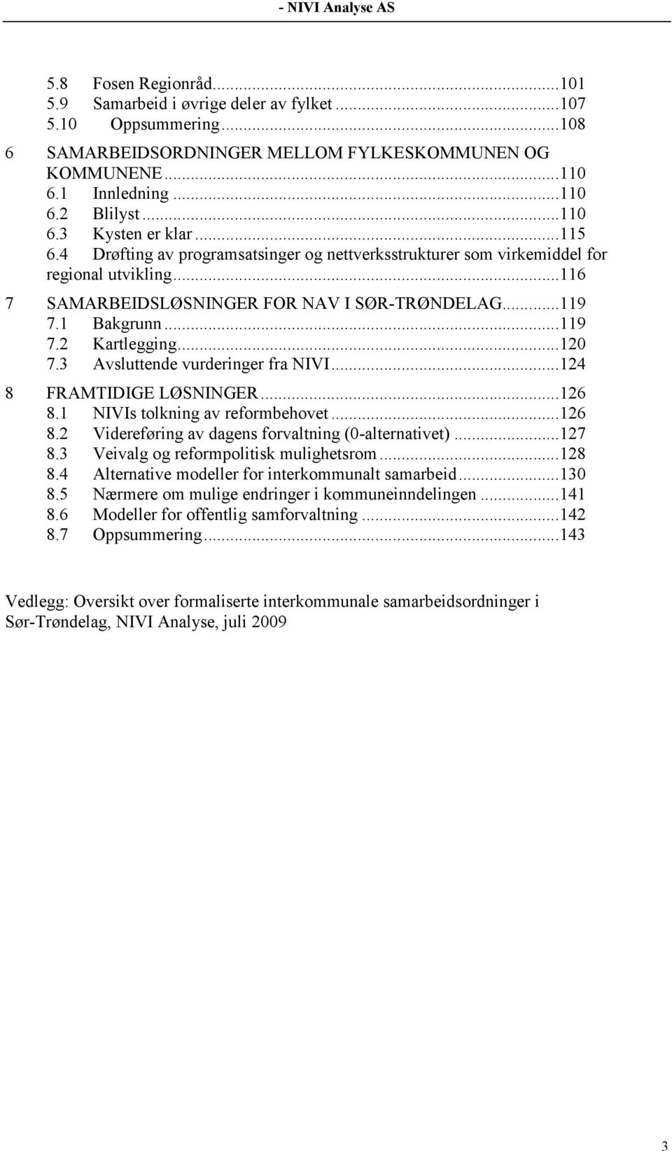 3 Avsluttende vurderinger fra NIVI...124 8 FRAMTIDIGE LØSNINGER...126 8.1 NIVIs tolkning av reformbehovet...126 8.2 Videreføring av dagens forvaltning (0-alternativet)...127 8.