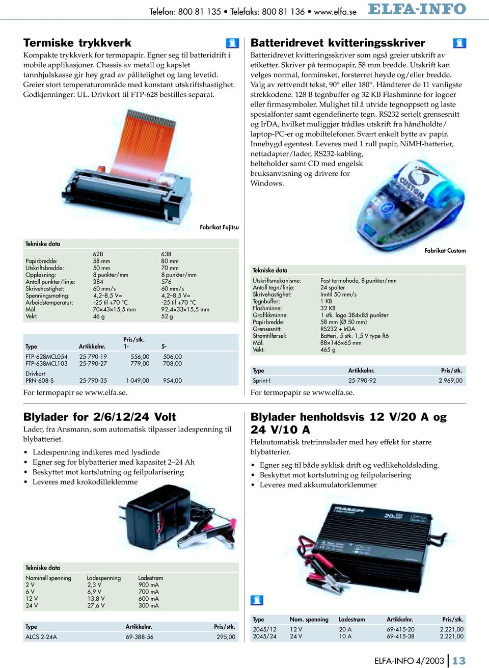 Drivkort til FTP-628 bestilles separat. Batteridrevet kvitteringsskriver Batteridrevet kvitteringsskriver som også greier utskrift av etiketter. Skriver på termopapir, 58 mm bredde.