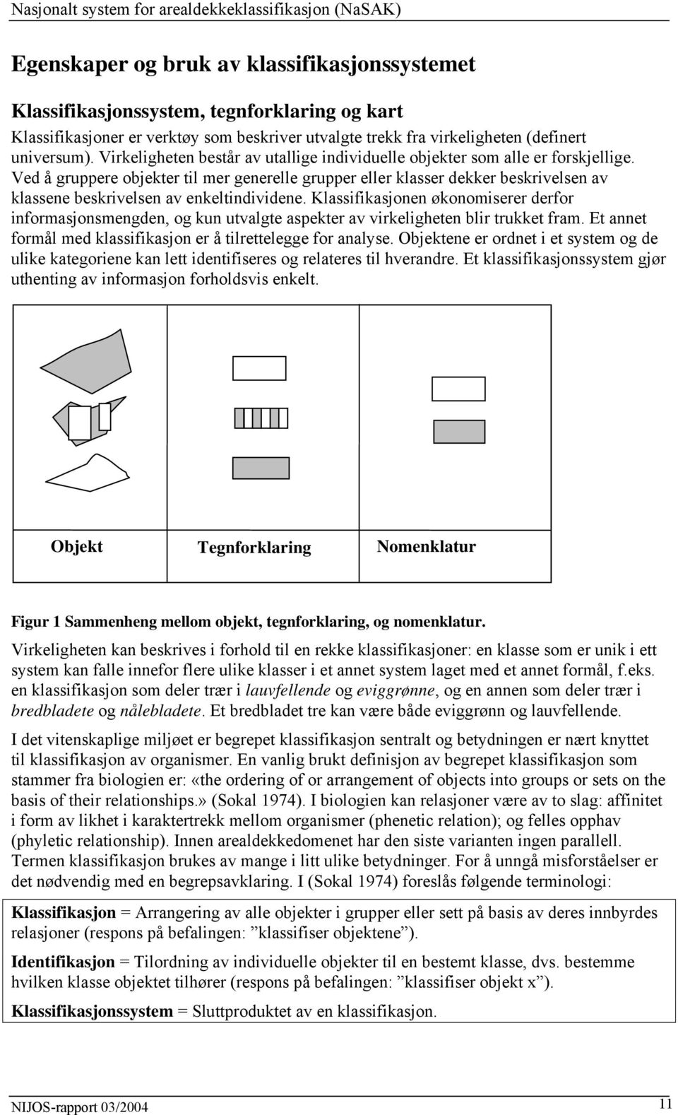 Ved å gruppere objekter til mer generelle grupper eller klasser dekker beskrivelsen av klassene beskrivelsen av enkeltindividene.