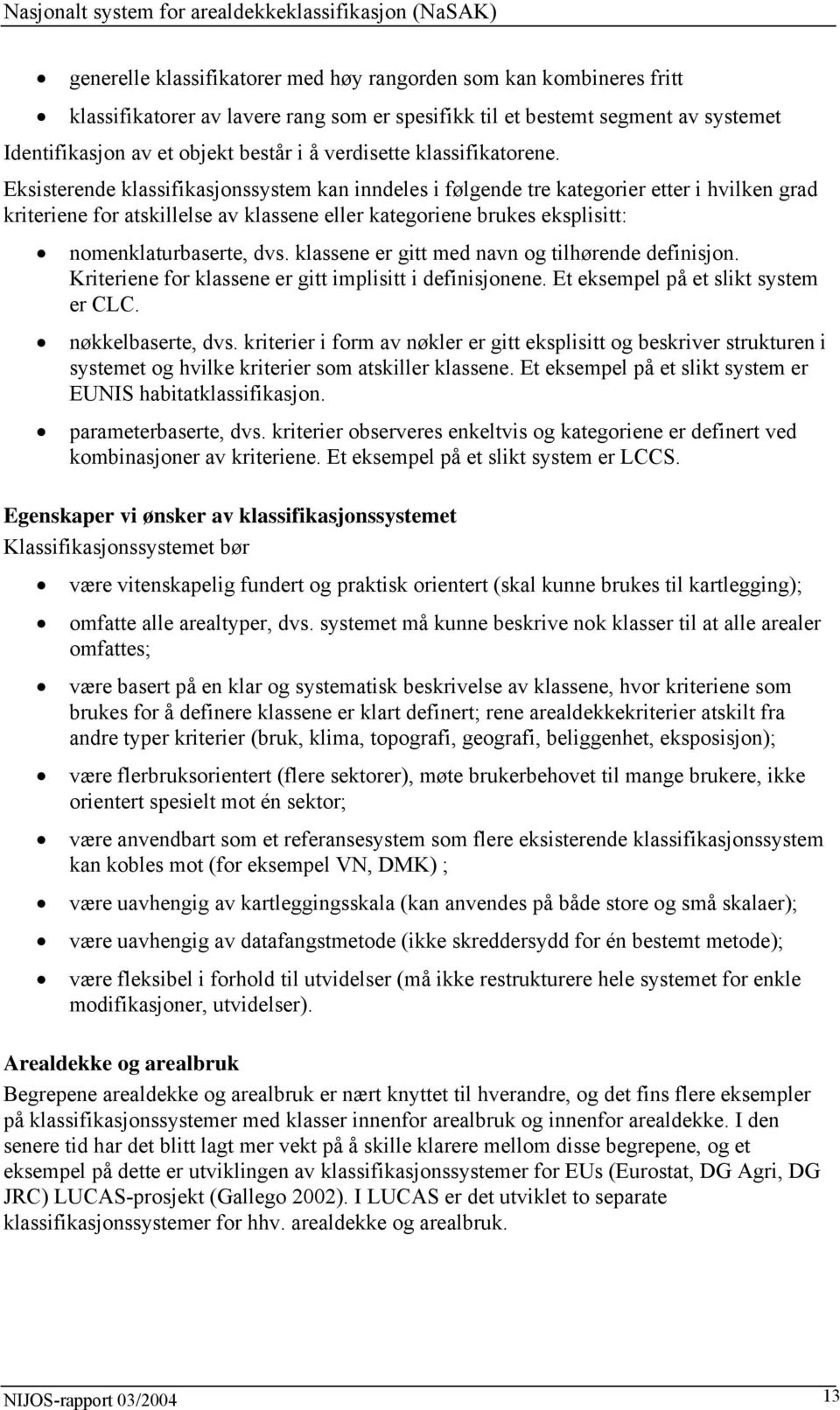 Eksisterende klassifikasjonssystem kan inndeles i følgende tre kategorier etter i hvilken grad kriteriene for atskillelse av klassene eller kategoriene brukes eksplisitt: nomenklaturbaserte, dvs.