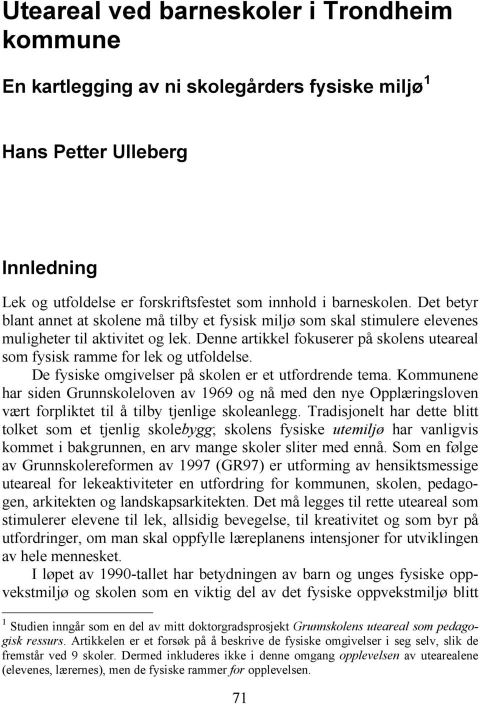 Denne artikkel fokuserer på skolens uteareal som fysisk ramme for lek og utfoldelse. De fysiske omgivelser på skolen er et utfordrende tema.