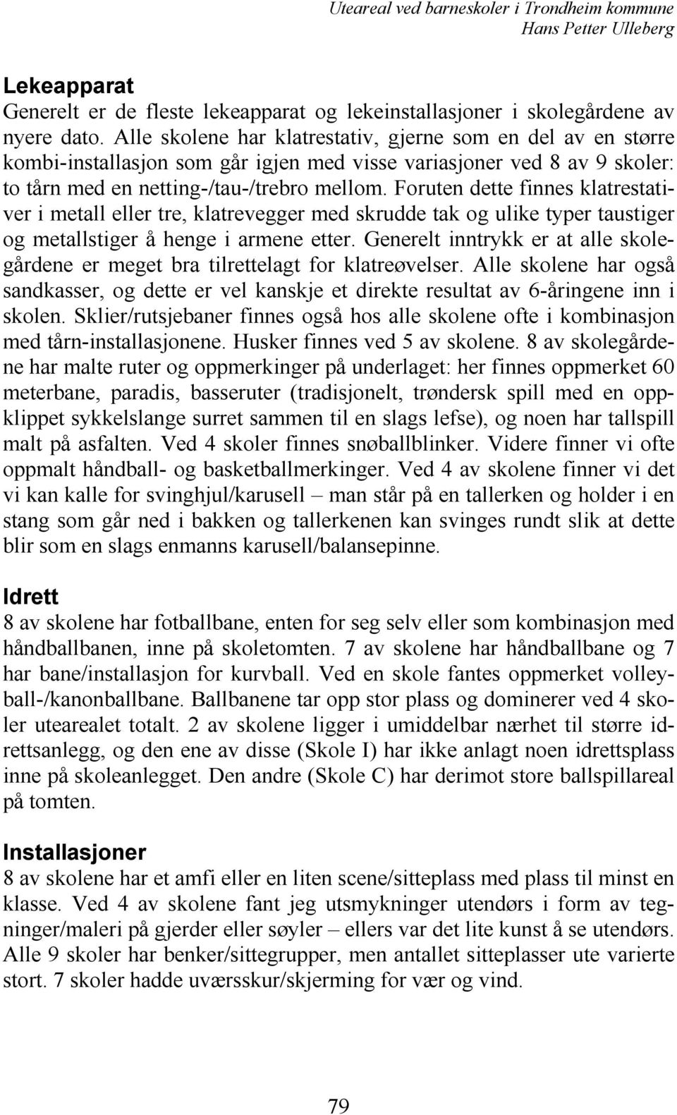 Foruten dette finnes klatrestativer i metall eller tre, klatrevegger med skrudde tak og ulike typer taustiger og metallstiger å henge i armene etter.