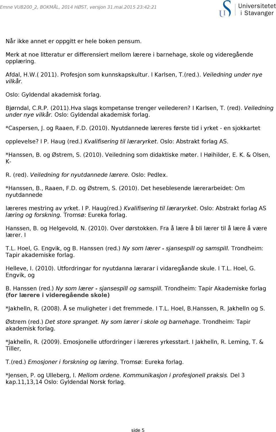 og Raaen, F.D. (2010). Nyutdannede læreres første tid i yrket - en sjokkartet opplevelse? I P. Haug (red.) Kvalifisering til læraryrket. Oslo: Abstrakt forlag AS. *Hanssen, B. og Østrem, S. (2010). Veiledning som didaktiske møter.