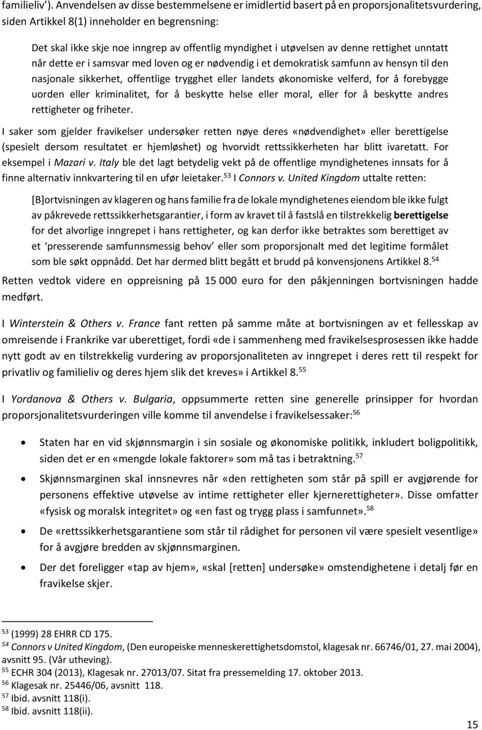 utøvelsen av denne rettighet unntatt når dette er i samsvar med loven og er nødvendig i et demokratisk samfunn av hensyn til den nasjonale sikkerhet, offentlige trygghet eller landets økonomiske