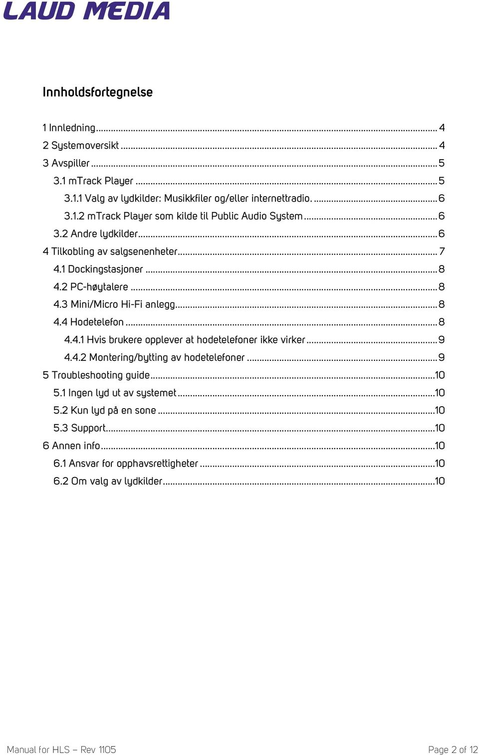 ..9 4.4.2 Montering/bytting av hodetelefoner...9 5 Troubleshooting guide...10 5.1 Ingen lyd ut av systemet...10 5.2 Kun lyd på en sone...10 5.3 Support...10 6 