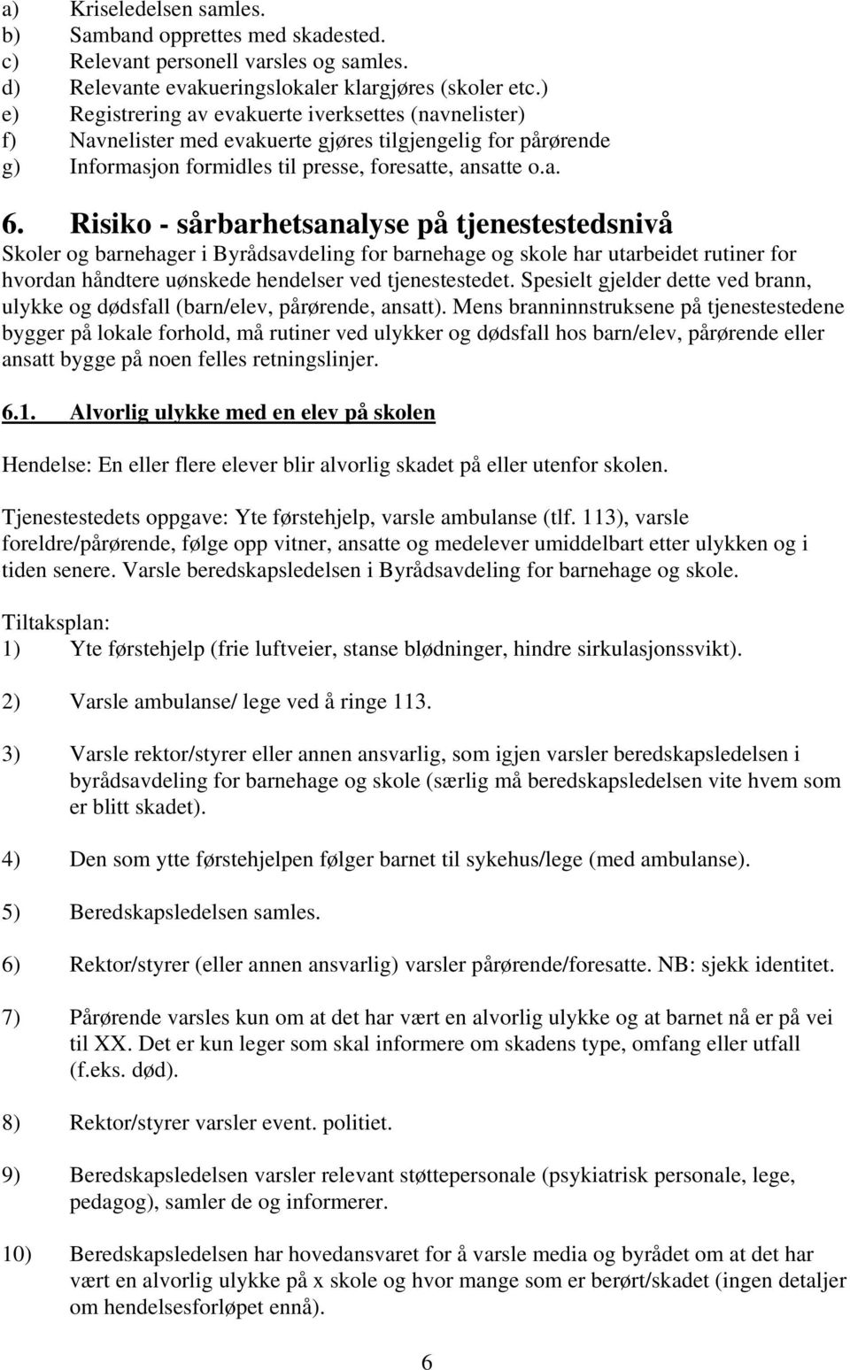 Risiko - sårbarhetsanalyse på tjenestestedsnivå Skoler og barnehager i Byrådsavdeling for barnehage og skole har utarbeidet rutiner for hvordan håndtere uønskede hendelser ved tjenestestedet.