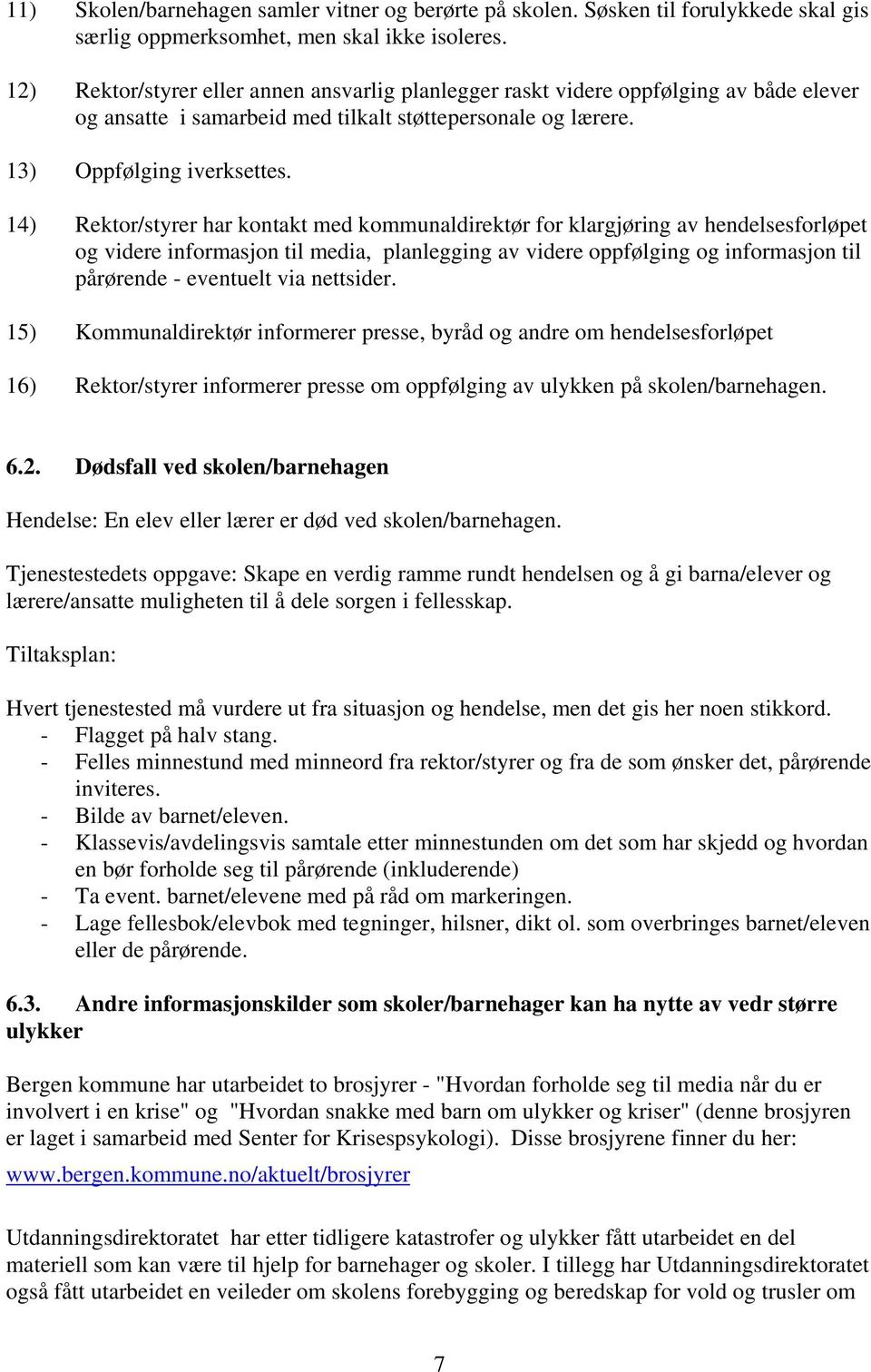 14) Rektor/styrer har kontakt med kommunaldirektør for klargjøring av hendelsesforløpet og videre informasjon til media, planlegging av videre oppfølging og informasjon til pårørende - eventuelt via