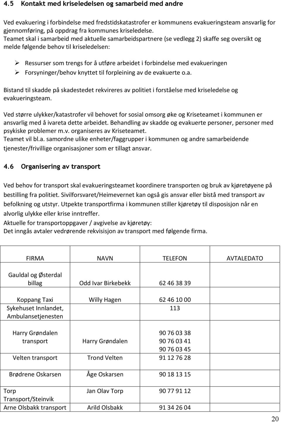 Teamet skal i samarbeid med aktuelle samarbeidspartnere (se vedlegg 2) skaffe seg oversikt og melde følgende behov til kriseledelsen: Ressurser som trengs for å utføre arbeidet i forbindelse med