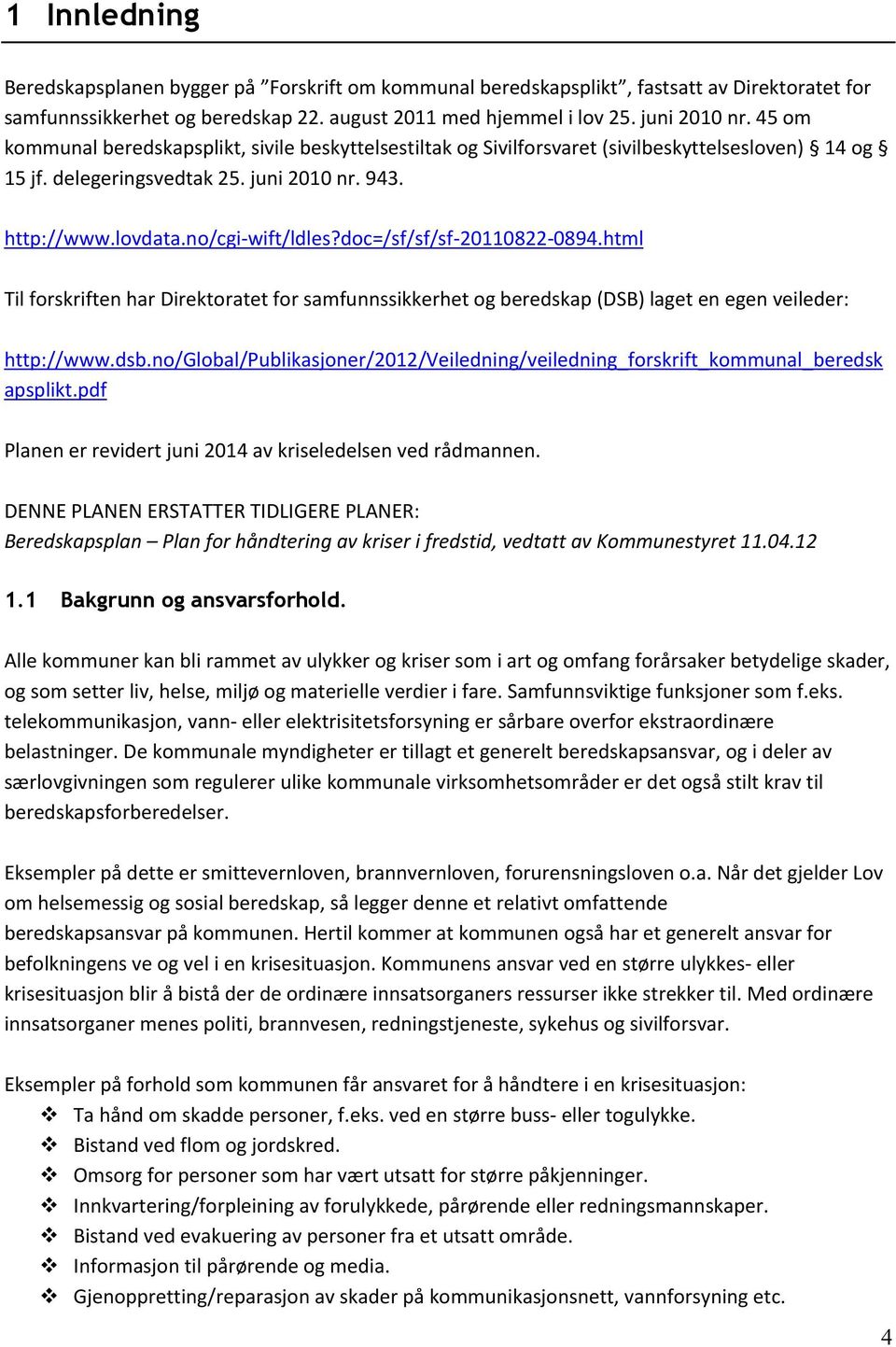 doc=/sf/sf/sf-20110822-0894.html Til forskriften har Direktoratet for samfunnssikkerhet og beredskap (DSB) laget en egen veileder: http://www.dsb.