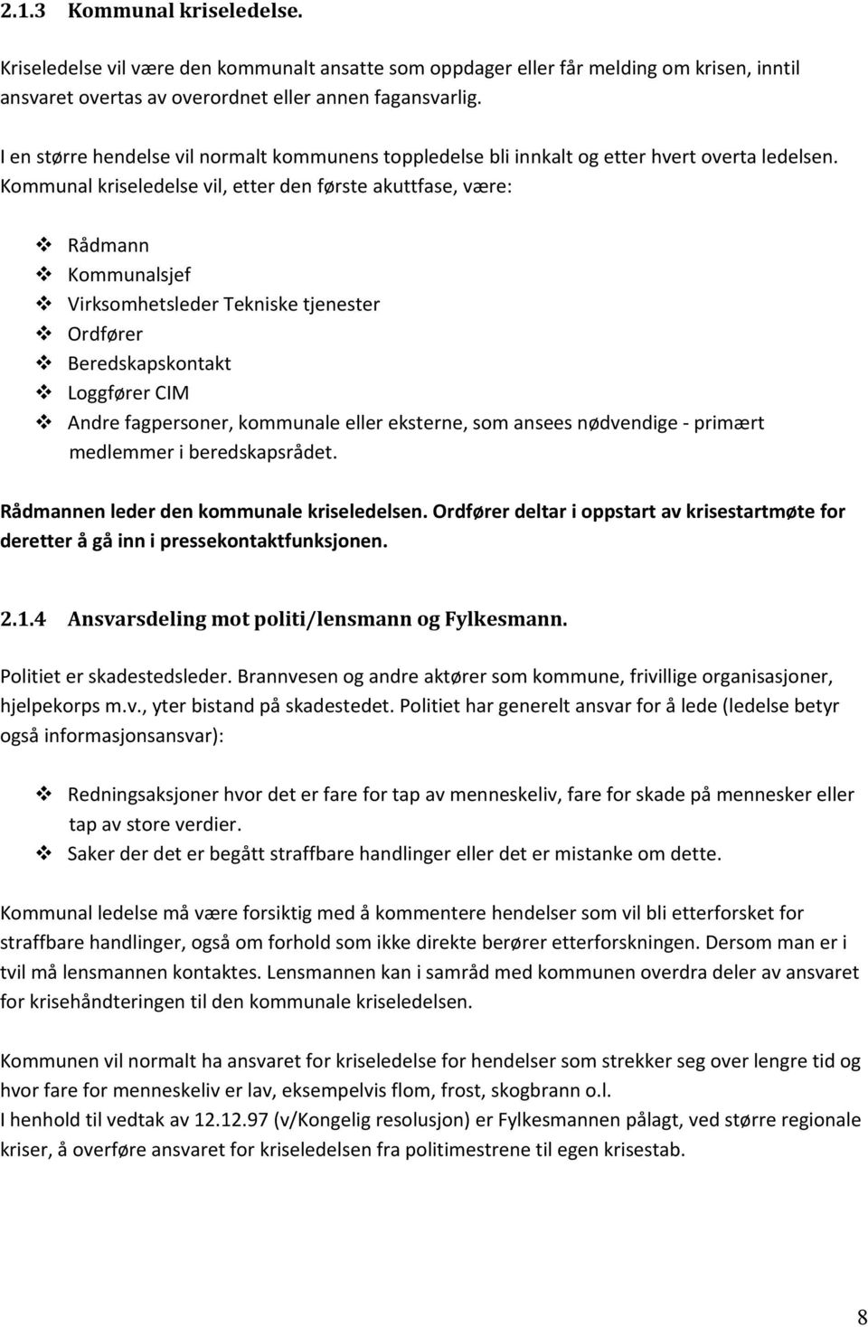 Kommunal kriseledelse vil, etter den første akuttfase, være: Rådmann Kommunalsjef Virksomhetsleder Tekniske tjenester Ordfører Beredskapskontakt Loggfører CIM Andre fagpersoner, kommunale eller