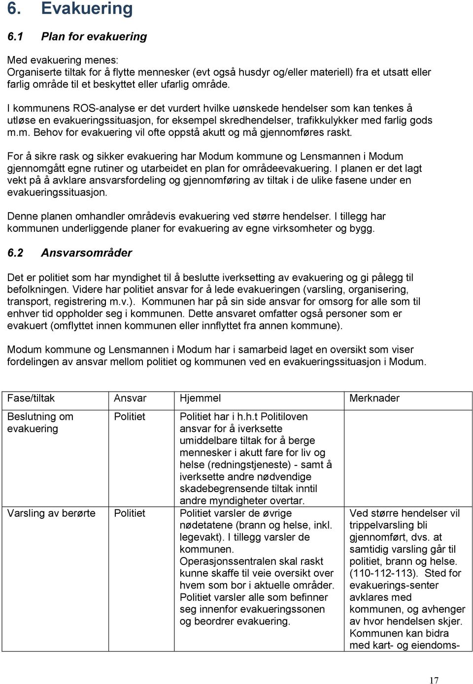 I kommunens ROS-analyse er det vurdert hvilke uønskede hendelser som kan tenkes å utløse en evakueringssituasjon, for eksempel skredhendelser, trafikkulykker med farlig gods m.m. Behov for evakuering vil ofte oppstå akutt og må gjennomføres raskt.