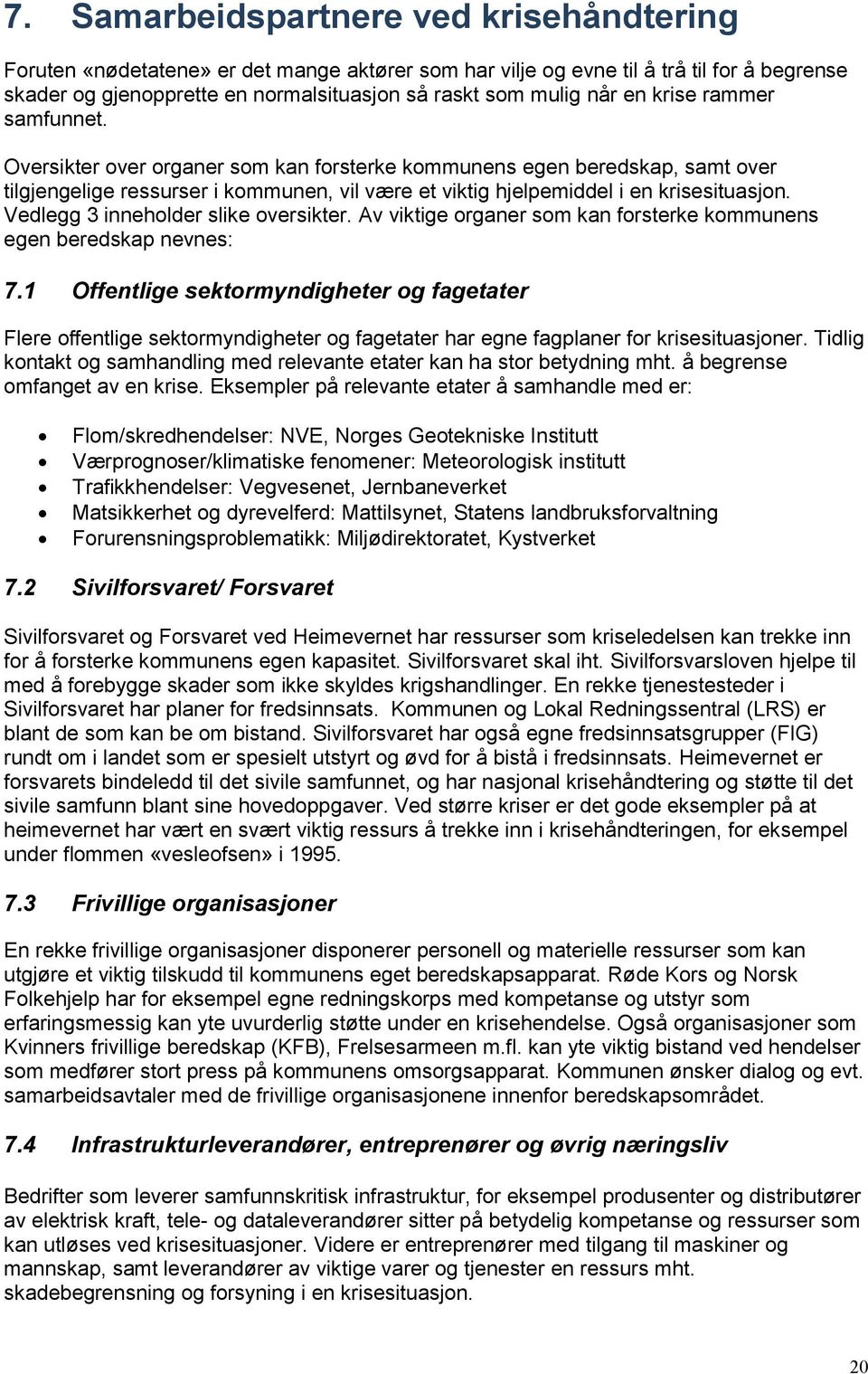 Vedlegg 3 inneholder slike oversikter. Av viktige organer som kan forsterke kommunens egen beredskap nevnes: 7.