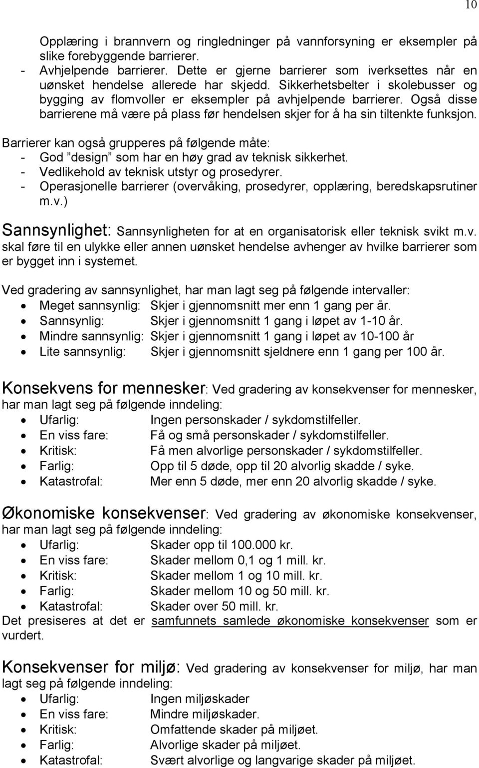 Også disse barrierene må være på plass før hendelsen skjer for å ha sin tiltenkte funksjon. Barrierer kan også grupperes på følgende måte: - God design som har en høy grad av teknisk sikkerhet.