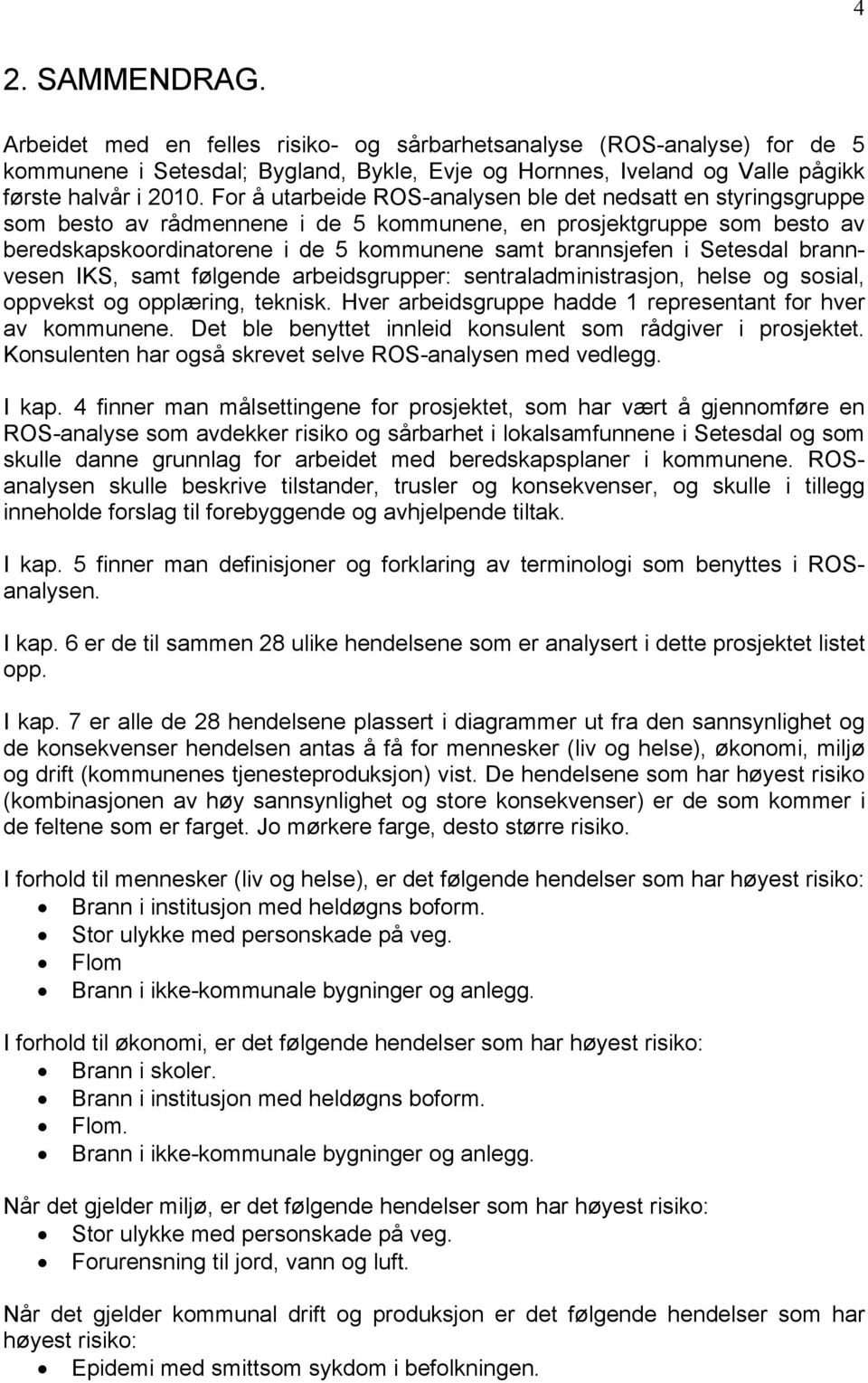 Setesdal brannvesen IKS, samt følgende arbeidsgrupper: sentraladministrasjon, helse og sosial, oppvekst og opplæring, teknisk. Hver arbeidsgruppe hadde 1 representant for hver av kommunene.