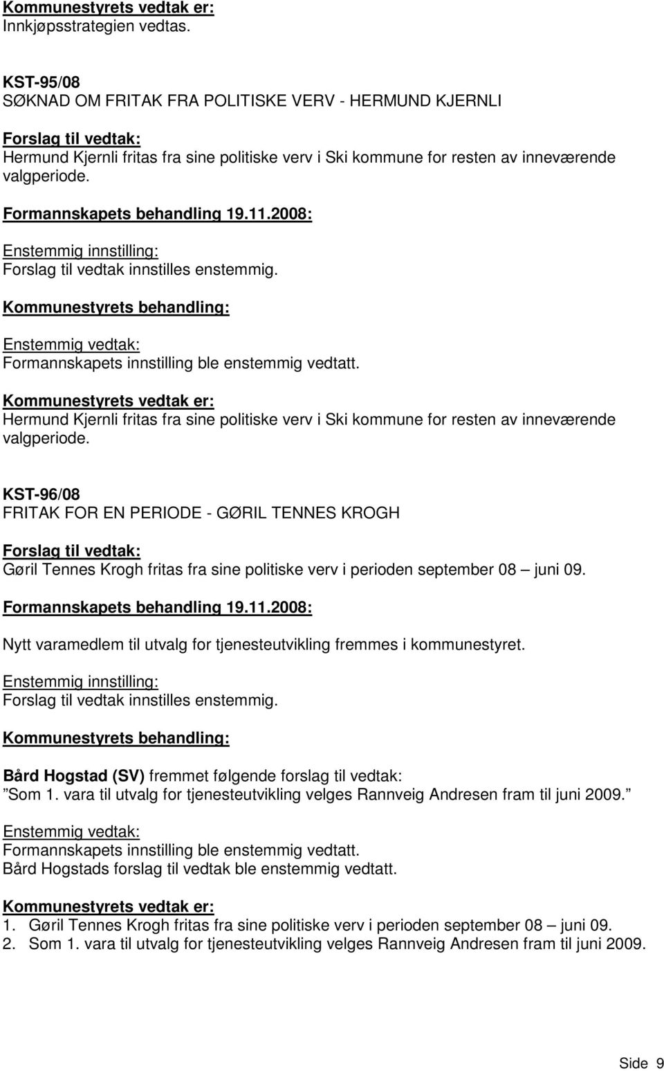 Enstemmig vedtak: Formannskapets innstilling ble enstemmig vedtatt. Kommunestyrets vedtak er: Hermund Kjernli fritas fra sine politiske verv i Ski kommune for resten av inneværende valgperiode.