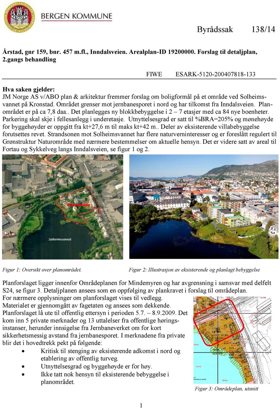 Området grenser mot jernbanesporet i nord og har tilkomst fra Inndalsveien. Planområdet er på ca 7,8 daa.. Det planlegges ny blokkbebyggelse i 2 7 etasjer med ca 84 nye boenheter.