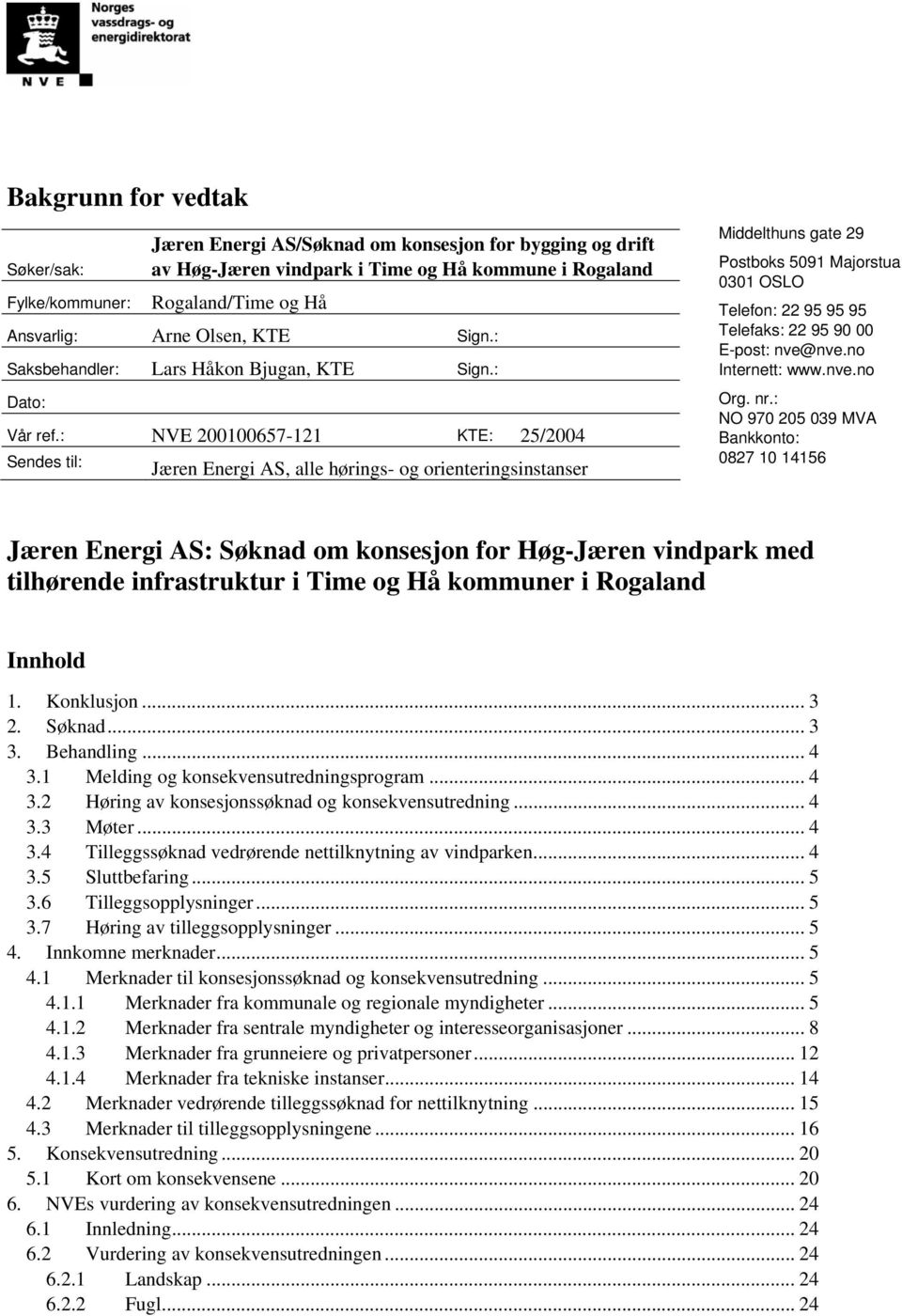 : NVE 200100657-121 KTE: 25/2004 Sendes til: Jæren Energi AS, alle hørings- og orienteringsinstanser Middelthuns gate 29 Postboks 5091 Majorstua 0301 OSLO Telefon: 22 95 95 95 Telefaks: 22 95 90 00