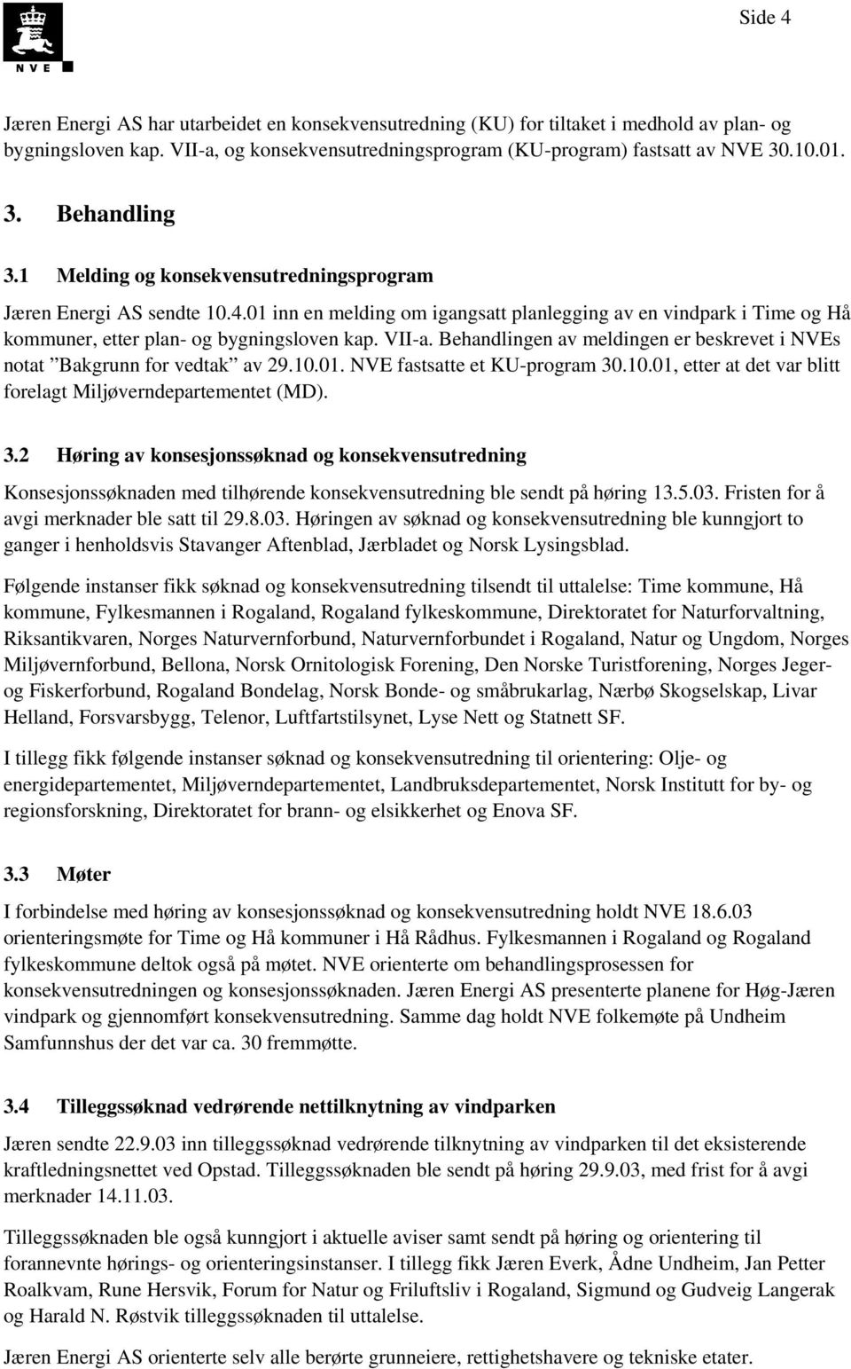 01 inn en melding om igangsatt planlegging av en vindpark i Time og Hå kommuner, etter plan- og bygningsloven kap. VII-a. Behandlingen av meldingen er beskrevet i NVEs notat Bakgrunn for vedtak av 29.