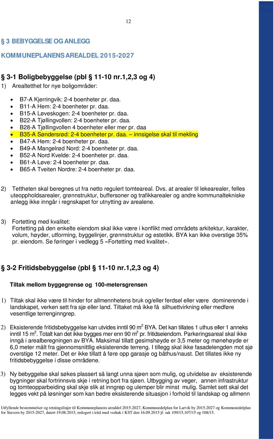 daa B35-A Søndersrød: 2-4 boenheter pr. daa. innsigelse skal til mekling B47-A Hem: 2-4 boenheter pr. daa. B49-A Mangelrød Nord: 2-4 boenheter pr. daa. B52-A Nord Kvelde: 2-4 boenheter pr. daa. B61-A Løve: 2-4 boenheter pr.