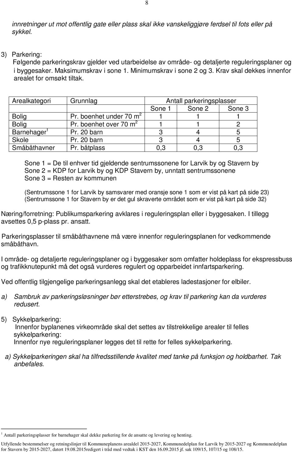 Krav skal dekkes innenfor arealet for omsøkt tiltak. Arealkategori Grunnlag Antall parkeringsplasser Sone 1 Sone 2 Sone 3 Bolig Pr. boenhet under 70 m 2 1 1 1 Bolig Pr.