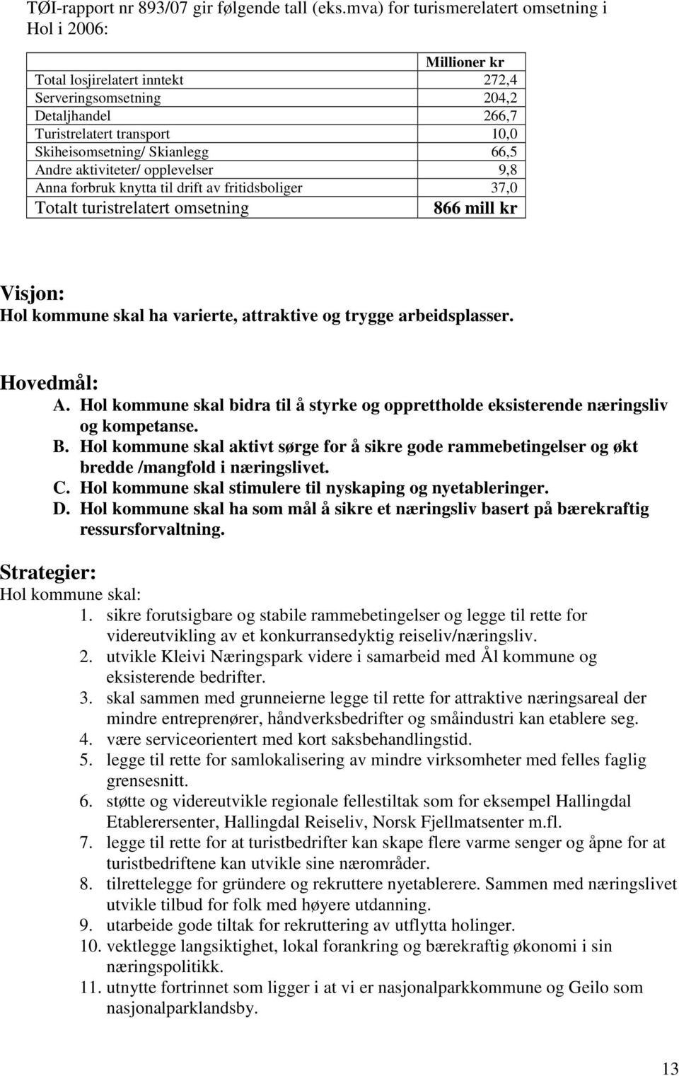 66,5 Andre aktiviteter/ opplevelser 9,8 Anna forbruk knytta til drift av fritidsboliger 37,0 Totalt turistrelatert omsetning 866 mill kr Visjon: ha varierte, attraktive og trygge arbeidsplasser.