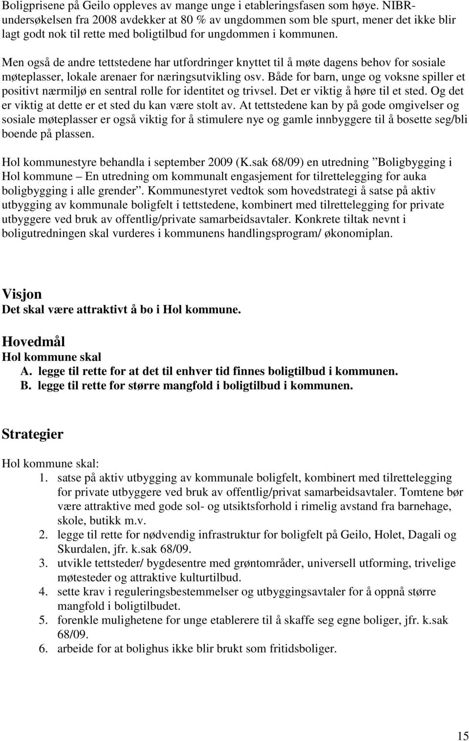 Men også de andre tettstedene har utfordringer knyttet til å møte dagens behov for sosiale møteplasser, lokale arenaer for næringsutvikling osv.