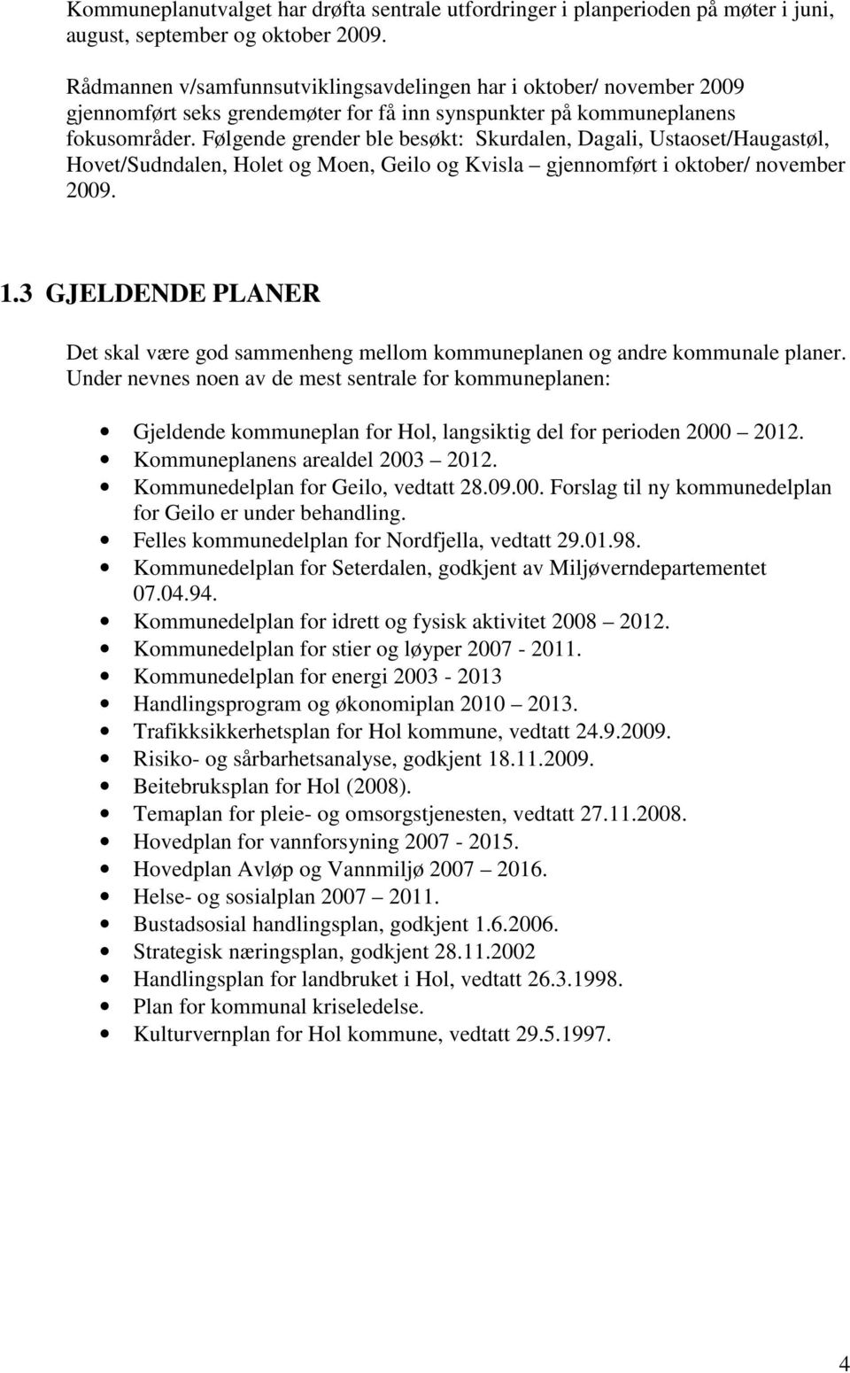 Følgende grender ble besøkt: Skurdalen, Dagali, Ustaoset/Haugastøl, Hovet/Sudndalen, Holet og Moen, Geilo og Kvisla gjennomført i oktober/ november 2009. 1.