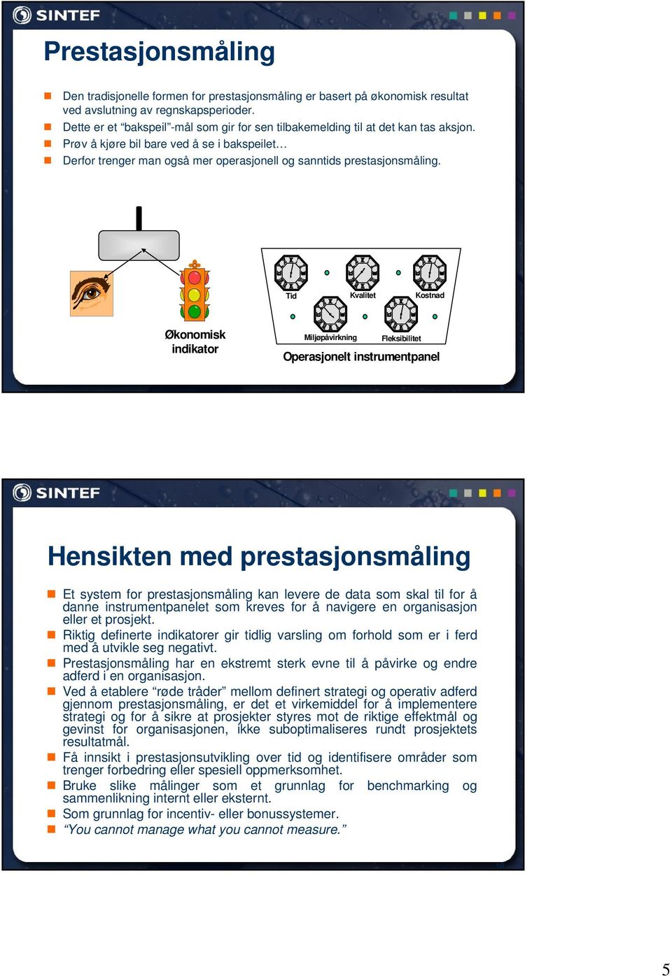 Tid Kvalitet Kostnad Økonomisk indikator Miljøpåvirkning Fleksibilitet Operasjonelt instrumentpanel 9 Hensikten med prestasjonsmåling Et system for prestasjonsmåling kan levere de data som skal til