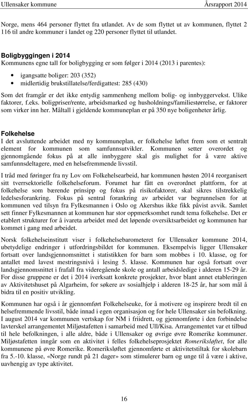 entydig sammenheng mellom bolig- og innbyggervekst. Ulike faktorer, f.eks. boligpriser/rente, arbeidsmarked og husholdnings/familiestørrelse, er faktorer som virker inn her.