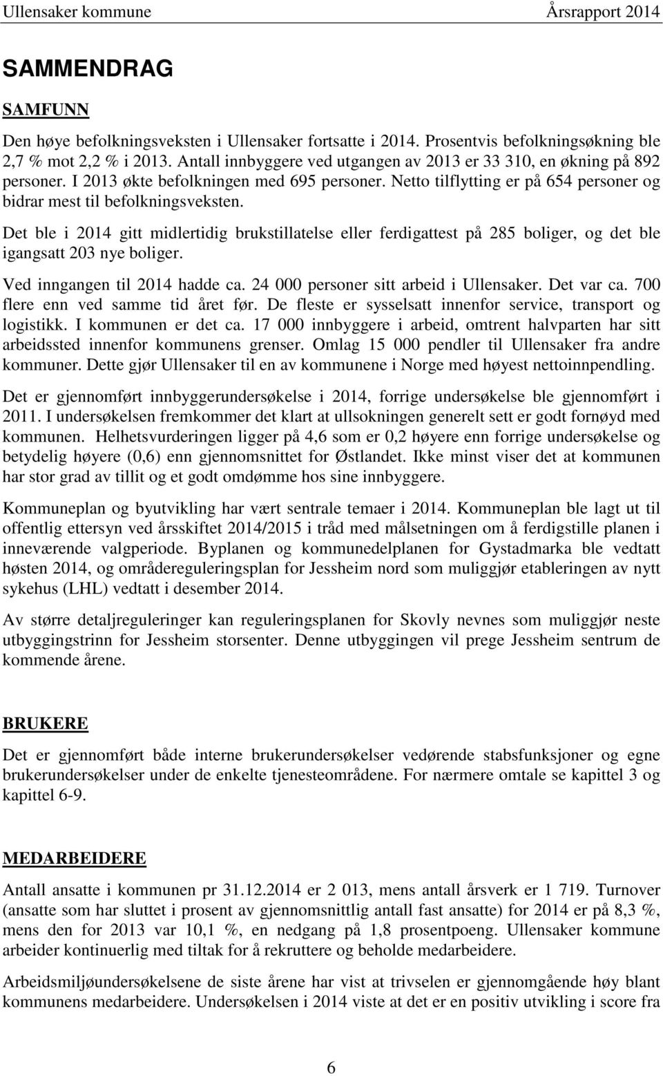 Det ble i gitt midlertidig brukstillatelse eller ferdigattest på 285 boliger, og det ble igangsatt 203 nye boliger. Ved inngangen til hadde ca. 24 000 personer sitt arbeid i Ullensaker. Det var ca.