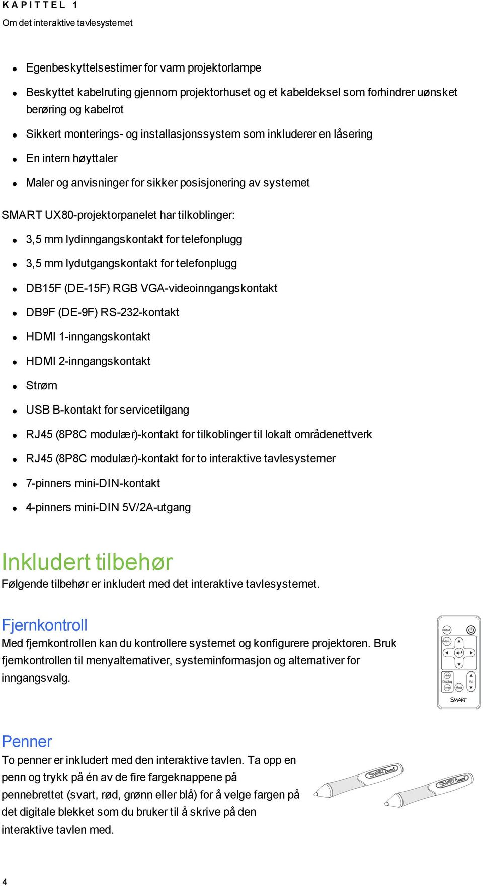 tilkoblinger: 3,5 mm lydinngangskontakt for telefonplugg 3,5 mm lydutgangskontakt for telefonplugg DB15F (DE-15F) RGB VGA-videoinngangskontakt DB9F (DE-9F) RS-232-kontakt HDMI 1-inngangskontakt HDMI