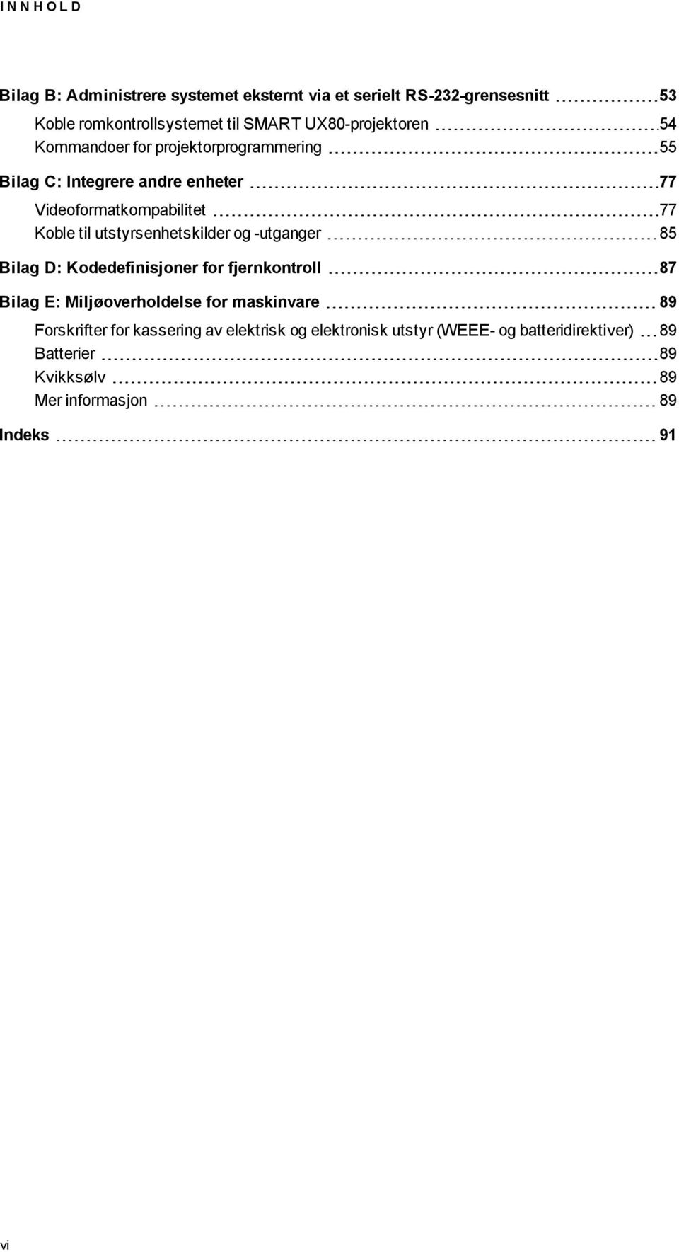 utstyrsenhetskilder og -utganger 85 Bilag D: Kodedefinisjoner for fjernkontroll 87 Bilag E: Miljøoverholdelse for maskinvare 89