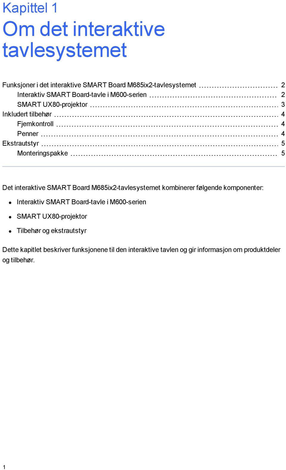 interaktive SMART Board M685ix2-tavlesystemet kombinerer følgende komponenter: Interaktiv SMART Board-tavle i M600-serien SMART