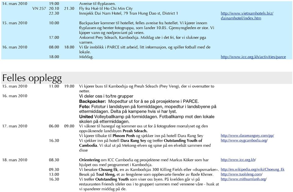 Vi kjøper vann og nødproviant på veien. 17.00 Ankomst Prey Sdeach, Kambodsja. Middag ute i det fri, før vi slukner pga varmen. 16. mars 2010 08.00 18.