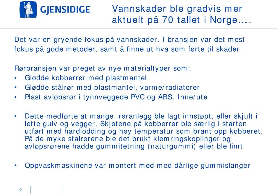 med plastmantel, varme/radiatorer Plast avløpsrør i tynnveggede PVC og ABS. Inne/ute Dette medførte at mange røranlegg ble lagt innstøpt, eller skjult i lette gulv og vegger.