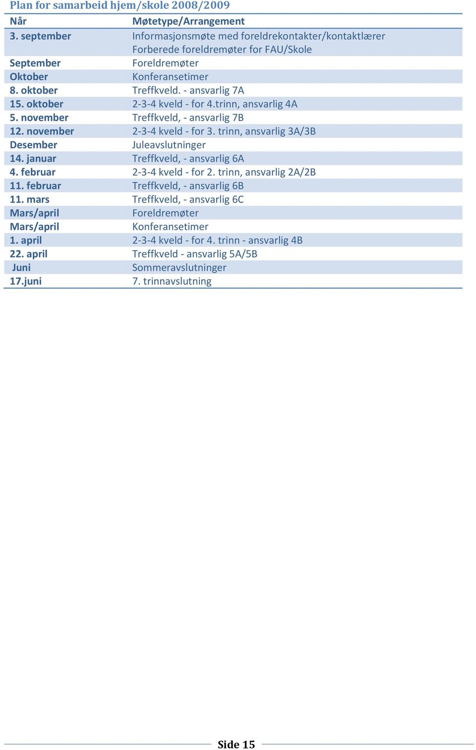 oktober 2-3-4 kveld - for 4.trinn, ansvarlig 4A 5. november Treffkveld, - ansvarlig 7B 12. november 2-3-4 kveld - for 3. trinn, ansvarlig 3A/3B Desember Juleavslutninger 14.