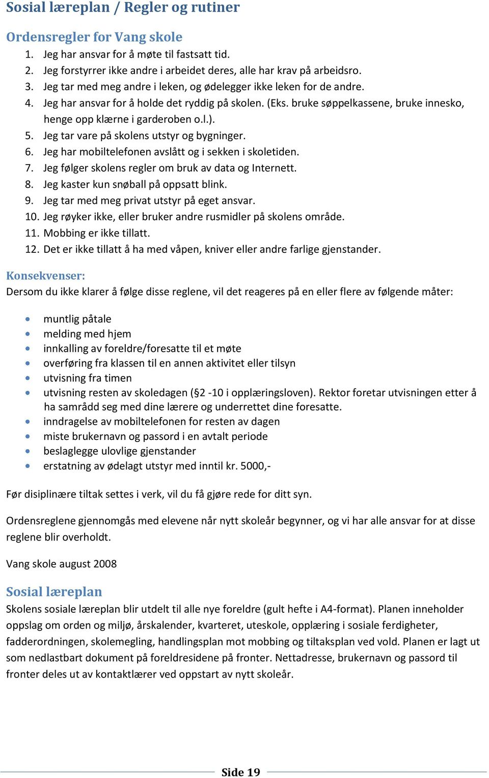 5. Jeg tar vare på skolens utstyr og bygninger. 6. Jeg har mobiltelefonen avslått og i sekken i skoletiden. 7. Jeg følger skolens regler om bruk av data og Internett. 8.