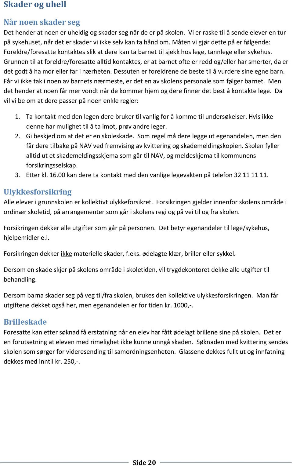 Grunnen til at foreldre/foresatte alltid kontaktes, er at barnet ofte er redd og/eller har smerter, da er det godt å ha mor eller far i nærheten.