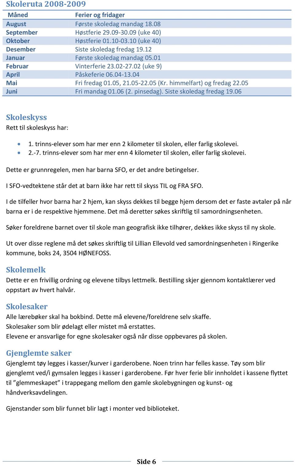 pinsedag). Siste skoledag fredag 19.06 Skoleskyss Rett til skoleskyss har: 1. trinns-elever som har mer enn 2 kilometer til skolen, eller farlig skolevei. 2.-7.